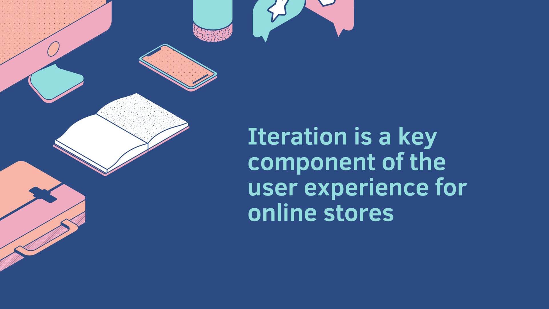 Iteration is a key component of the user experience for online stores